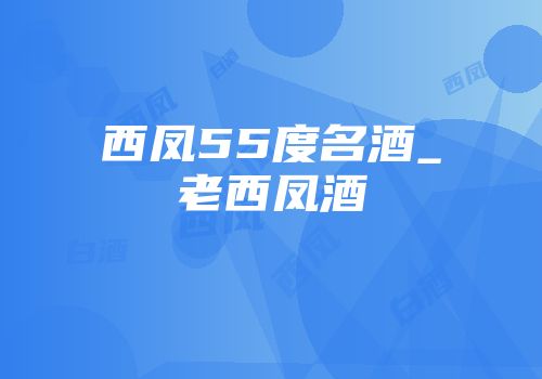 西凤55度名酒_老西凤酒