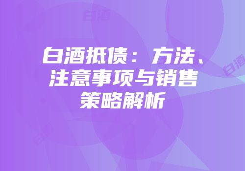 白酒抵债：方法、注意事项与销售策略解析
