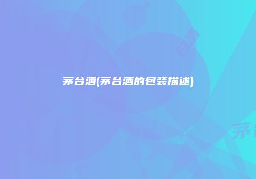 茅台酒(茅台酒的包装描述)