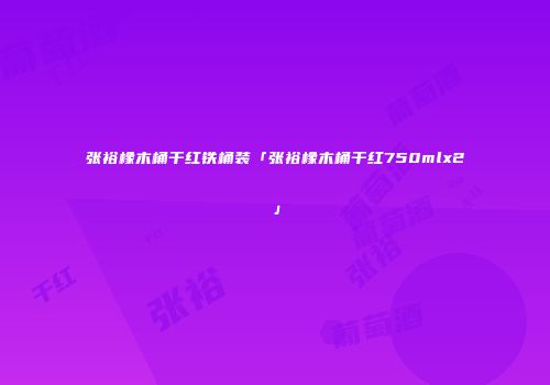 张裕橡木桶干红铁桶装「张裕橡木桶干红750mlx2」
