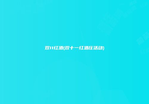 双11红酒(双十一红酒庄活动)