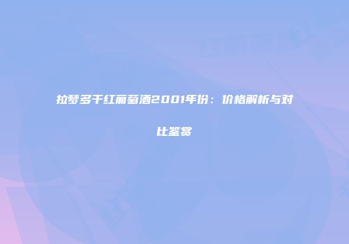 拉梦多干红葡萄酒2001年份：价格解析与对比鉴赏