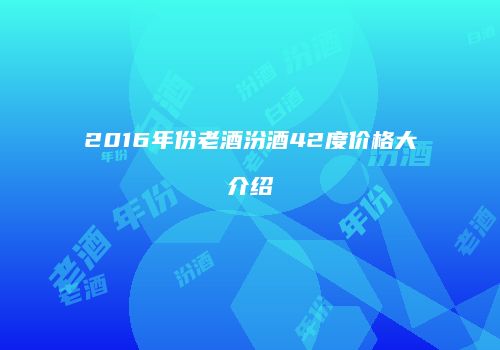 2016年份老酒汾酒42度价格大介绍