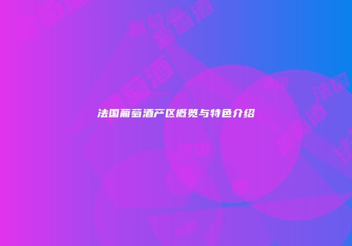 法国葡萄酒产区概览与特色介绍