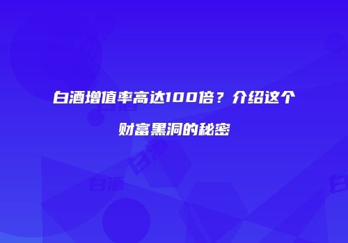 白酒增值率高达100倍？介绍这个财富黑洞的秘密