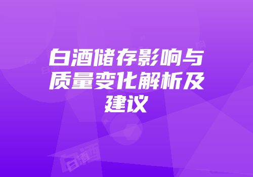 白酒储存影响与质量变化解析及建议