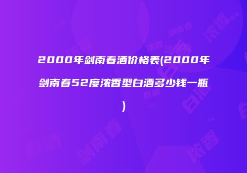 2000年剑南春酒价格表(2000年剑南春52度浓香型白酒多少钱一瓶)