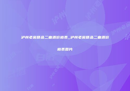 泸州老窖精品二曲酒价格表_泸州老窖精品二曲酒价格表图片