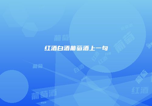红酒白酒葡萄酒上一句