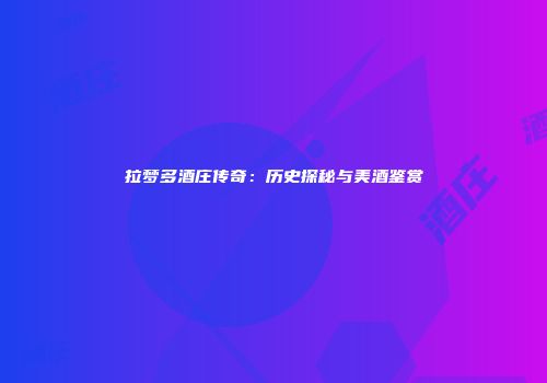 拉梦多酒庄传奇：历史探秘与美酒鉴赏