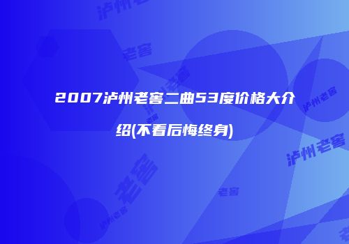 2007泸州老窖二曲53度价格大介绍(不看后悔终身)