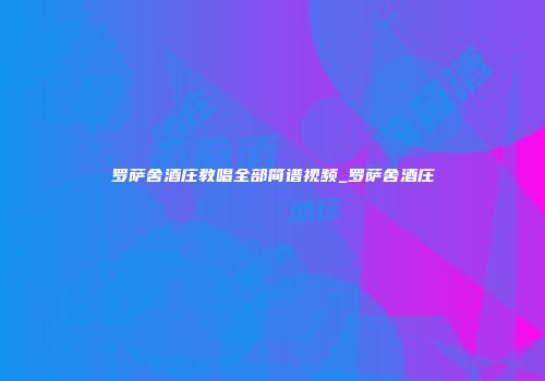 罗萨舍酒庄教唱全部简谱视频_罗萨舍酒庄