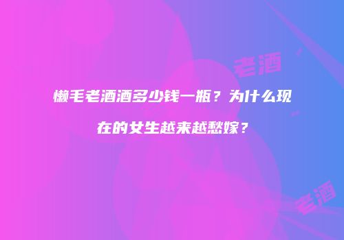 懒毛老酒酒多少钱一瓶？为什么现在的女生越来越愁嫁？