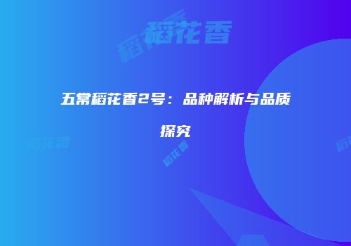 五常稻花香2号：品种解析与品质探究