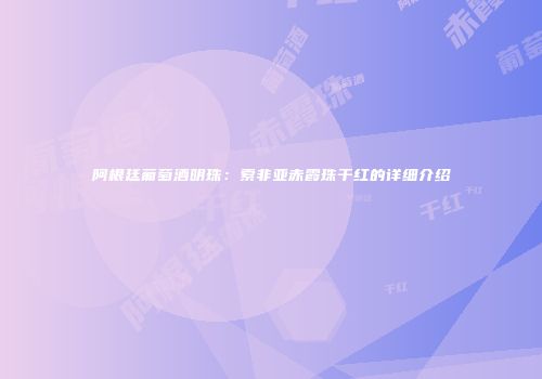 阿根廷葡萄酒明珠：索非亚赤霞珠干红的详细介绍