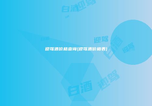 迎驾酒价格查询(迎驾酒价格表)