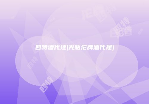 四特酒代理(光瓶沱牌酒代理)