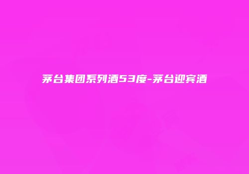 茅台集团系列酒53度-茅台迎宾酒