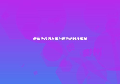 贵州华台酒与国台酒价格对比解析