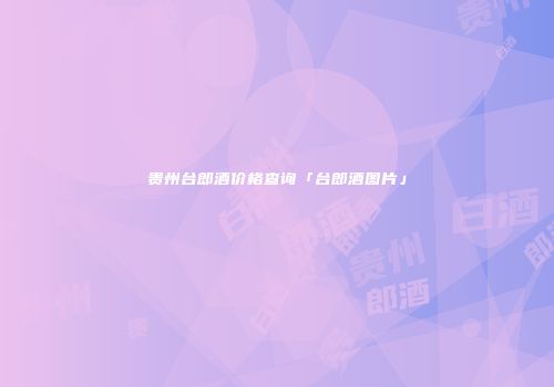 贵州台郎酒价格查询「台郎酒图片」