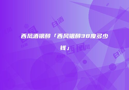 西凤酒银醇「西风银醇38度多少钱」