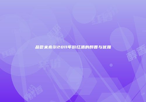 品尝米希尔2011年份红酒的醇香与优雅