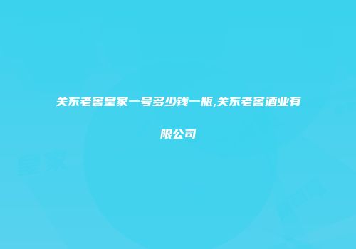 关东老窖皇家一号多少钱一瓶,关东老窖酒业有限公司