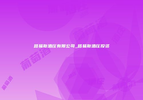 路易斯酒庄有限公司_路易斯酒庄投资