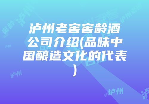 泸州老窖窖龄酒公司介绍(品味中国酿造文化的代表)