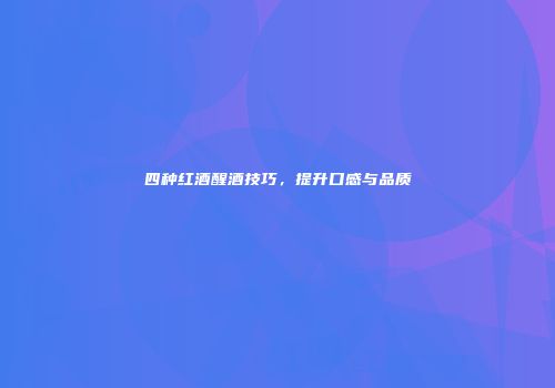 四种红酒醒酒技巧，提升口感与品质