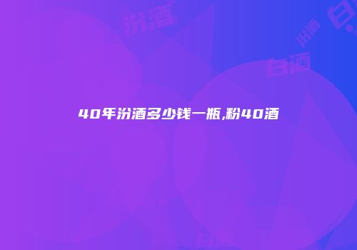 40年汾酒多少钱一瓶,粉40酒