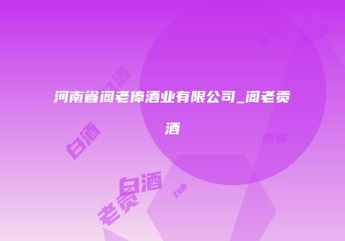 河南省阁老俸酒业有限公司_阁老贡酒