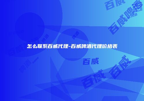 怎么联系百威代理-百威啤酒代理价格表