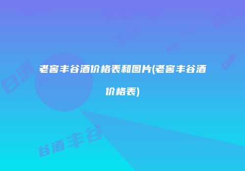 老窖丰谷酒价格表和图片(老窖丰谷酒价格表)