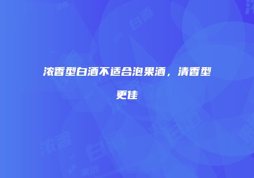 浓香型白酒不适合泡果酒，清香型更佳