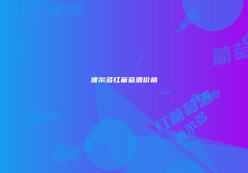波尔多红葡萄酒价格