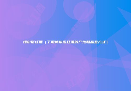 梅尔诺红酒（了解梅尔诺红酒的产地和品鉴方式）