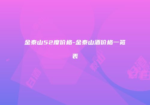 金泰山52度价格-金泰山酒价格一览表