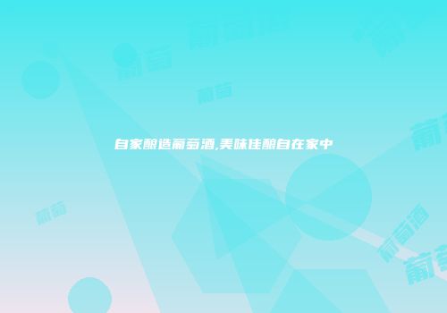 自家酿造葡萄酒,美味佳酿自在家中