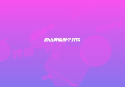 崂山啤酒哪个好喝