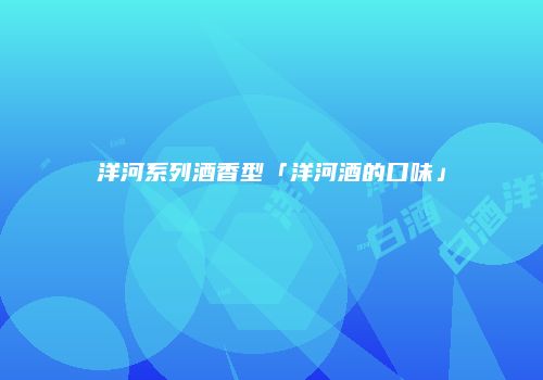 洋河系列酒香型「洋河酒的口味」