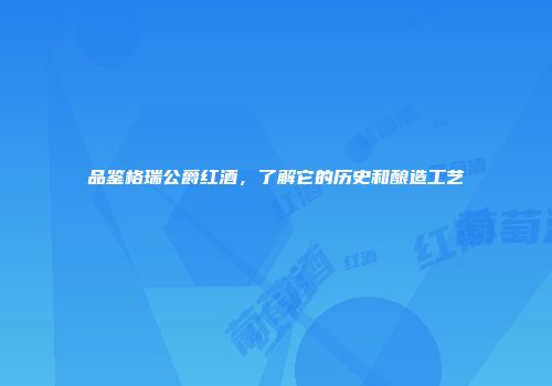 品鉴格瑞公爵红酒，了解它的历史和酿造工艺