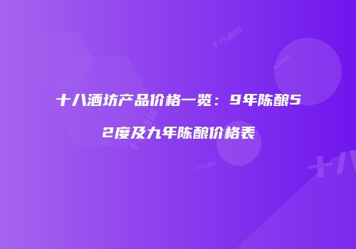 十八酒坊产品价格一览：9年陈酿52度及九年陈酿价格表