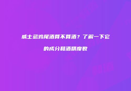 威士忌鸡尾酒算不算酒？了解一下它的成分和酒精度数