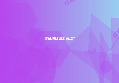 宴会用红酒怎么选？
