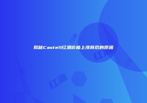 揭秘Castell红酒价格上涨背后的原因