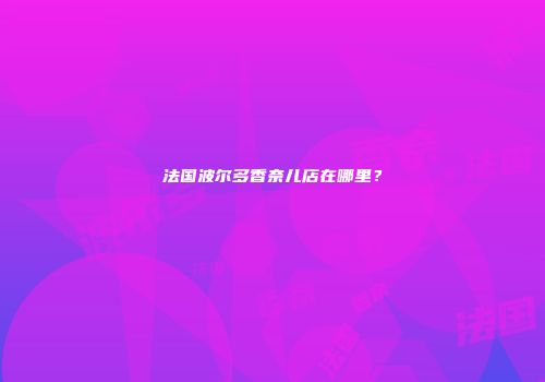 法国波尔多香奈儿店在哪里？