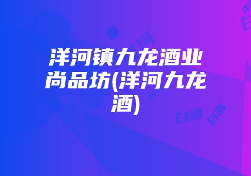 洋河镇九龙酒业尚品坊(洋河九龙酒)