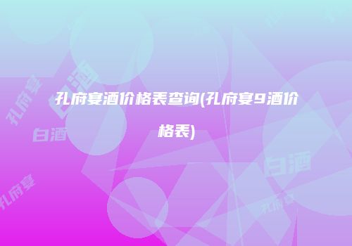 孔府宴酒价格表查询(孔府宴9酒价格表)