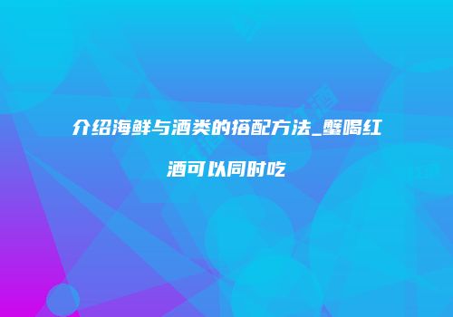 介绍海鲜与酒类的搭配方法_蟹喝红酒可以同时吃
